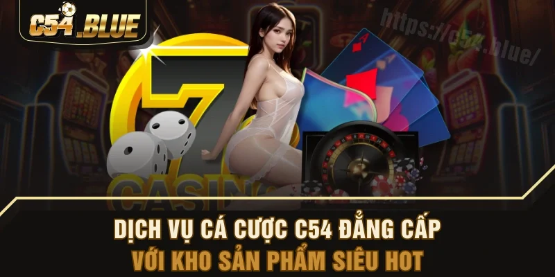 Dịch vụ cá cược C54 đẳng cấp với kho sản phẩm siêu hot Dịch vụ cá cược C54 đẳng cấp với kho sản phẩm siêu hot
