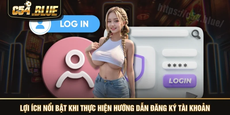 Lợi ích nổi bật khi thực hiện hướng dẫn đăng ký tài khoản Lợi ích nổi bật khi thực hiện hướng dẫn đăng ký tài khoản